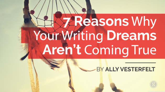 7 Reasons Why Your Writing Dreams Aren’t Coming True