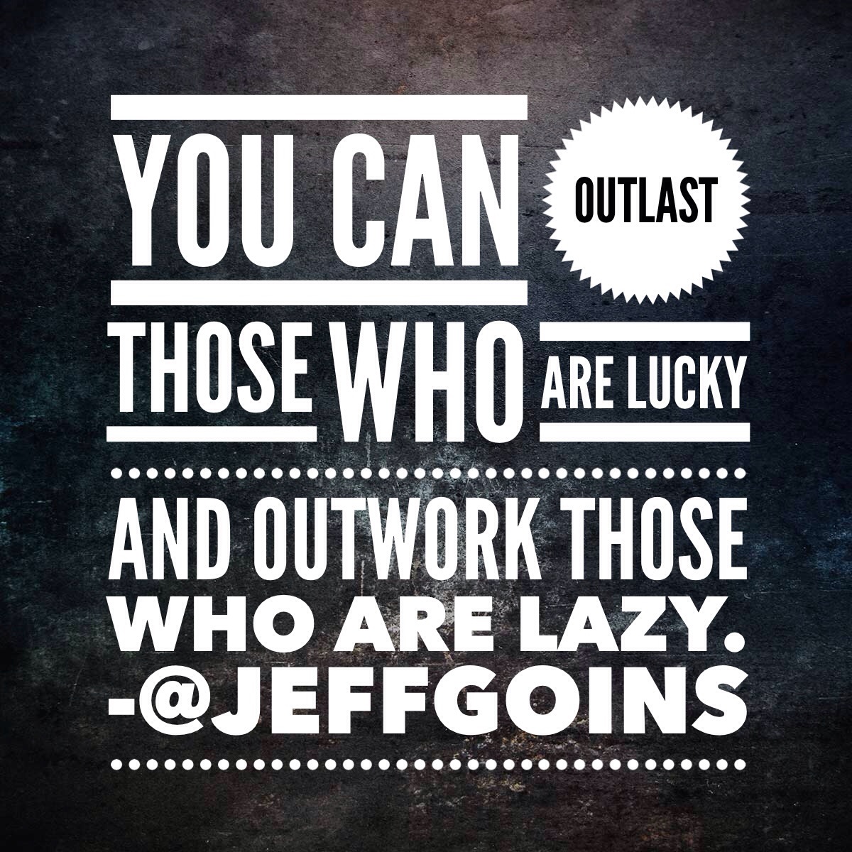 "You can outlast those who are lucky and outwork those who are lazy."