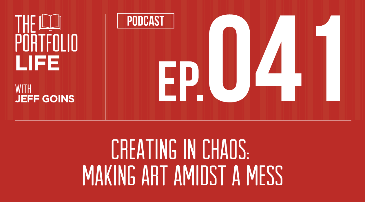 041: Creating in Chaos: Making Art Amidst a Mess [Podcast]